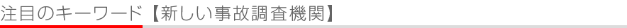注目のキーワード - 新しい事故調査機関